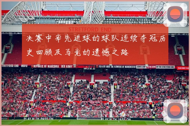 决赛中率先进球的球队连续夺冠历史回顾及马竞的遗憾之路
