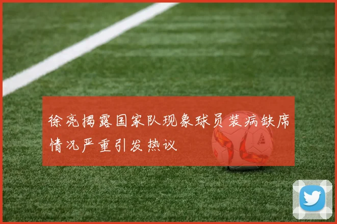 徐亮揭露国家队现象球员装病缺席情况严重引发热议
