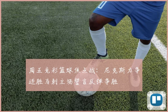周五竞彩篮球焦点战：尼克斯力争连胜马刺主场誓言反弹争胜
