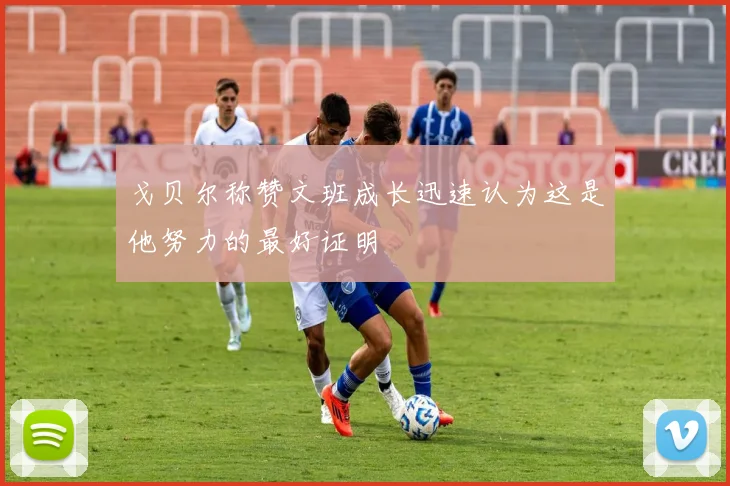 戈贝尔称赞文班成长迅速认为这是他努力的最好证明