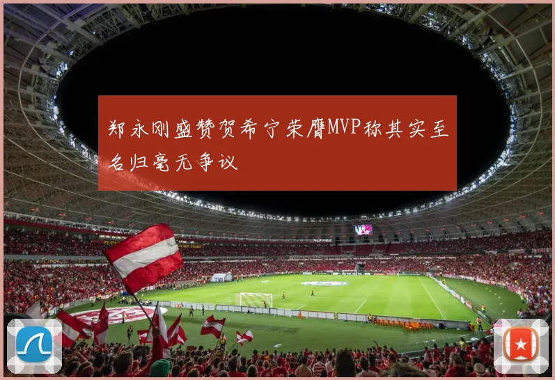 郑永刚盛赞贺希宁荣膺MVP称其实至名归毫无争议