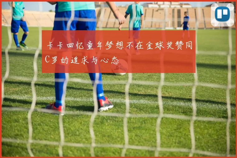 卡卡回忆童年梦想不在金球奖赞同C罗的追求与心态