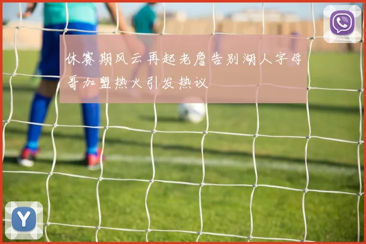 休赛期风云再起老詹告别湖人字母哥加盟热火引发热议
