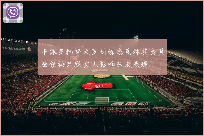 卡佩罗批评大罗训练态度称其为负面领袖只顾女人影响队友表现