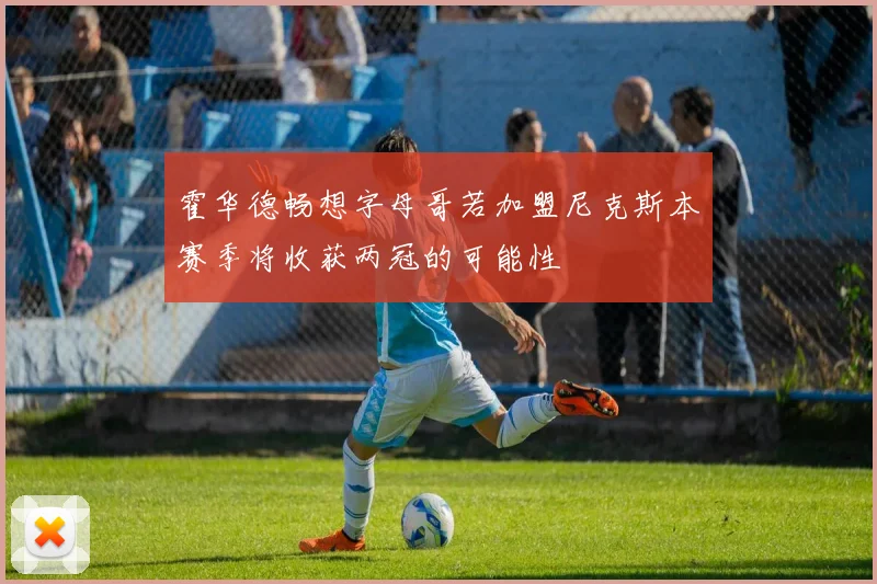 霍华德畅想字母哥若加盟尼克斯本赛季将收获两冠的可能性
