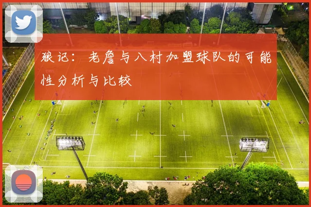狼记：老詹与八村加盟球队的可能性分析与比较